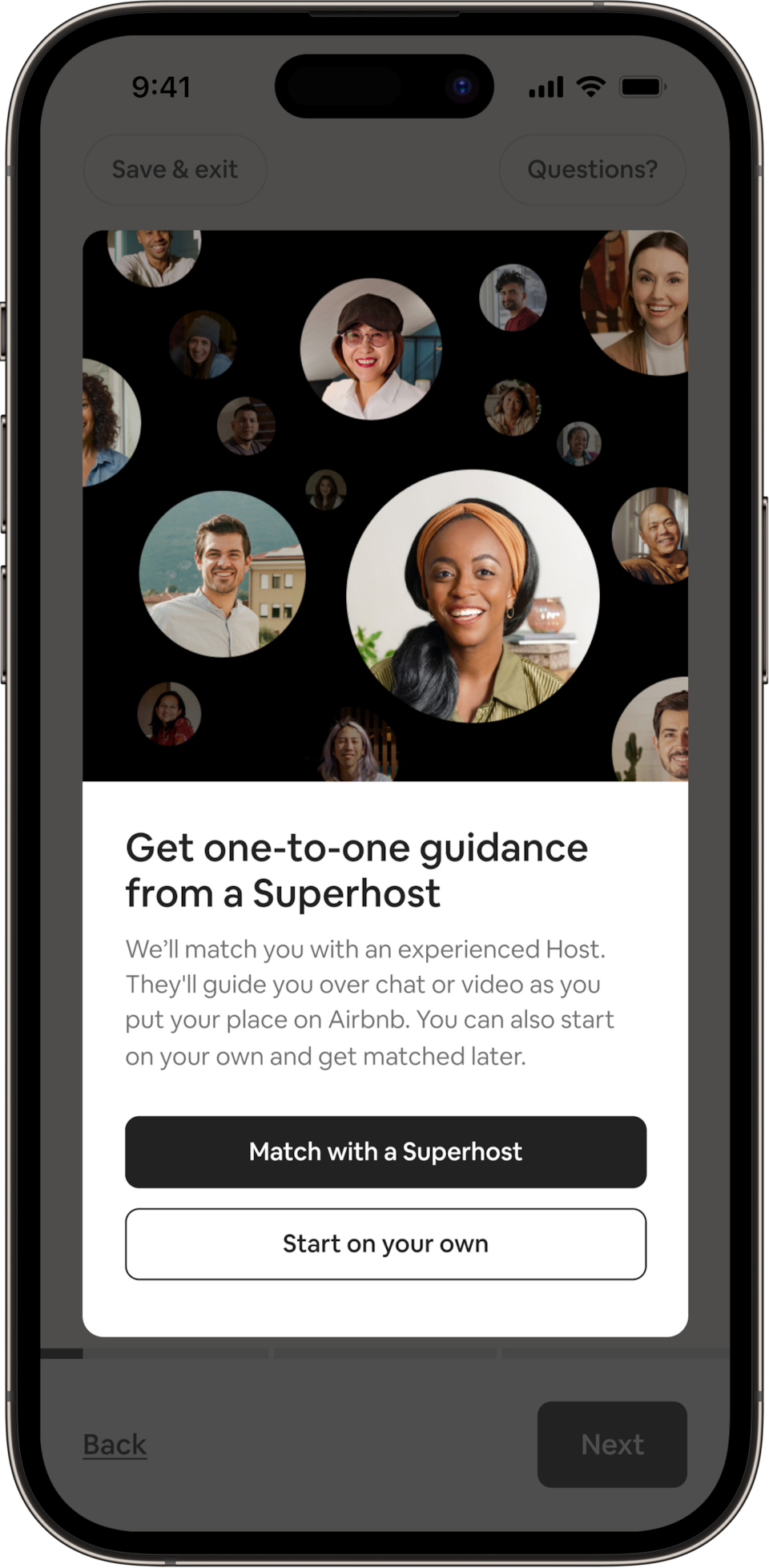 A phone shows a pop-up that reads: Get one-to-one-guidance from a Superhost. Above this title, we see Myranda the Superhost, surrounded by more circles with smiling Superhosts. 

Text on the screen reads: We’ll match you with an experienced Host. They’ll guide you over chat or video as you put your place on Airbnb. You can also start on your own and get matched later.

Two buttons below give the option of matching with a Superhost or just starting on your own.