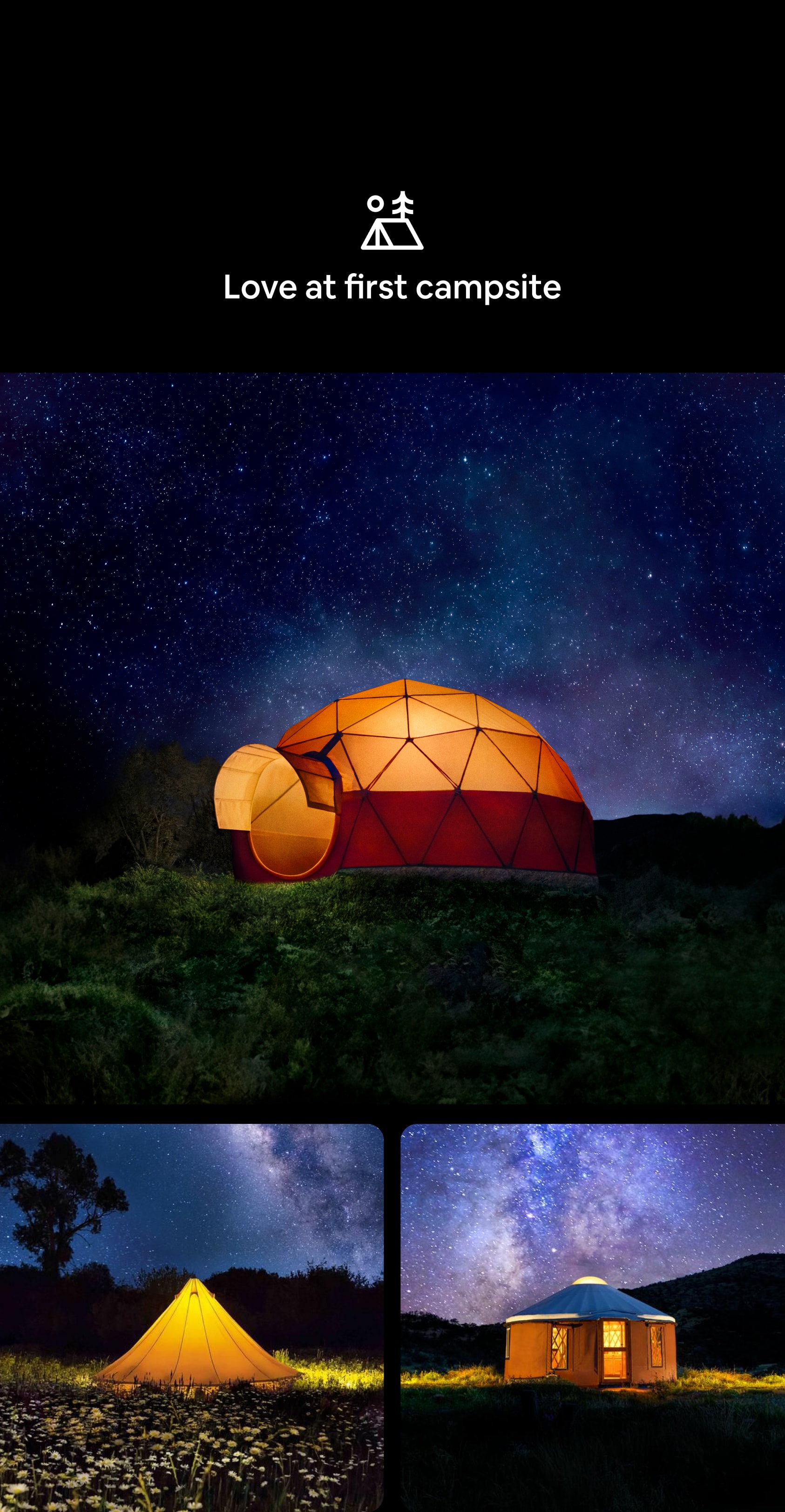 Cabin Category icon Love at first campsite A tryptic of nighttime, outdoor images. First image features an internally-lit dome tent that radiates bright orange against the dark, starlit sky. Second image is of a pyramid-shaped tent—also internally lit—that shines brightly against a dark, starry sky. Third image features an internally-lit yurt, which also glows against the star-filled sky.